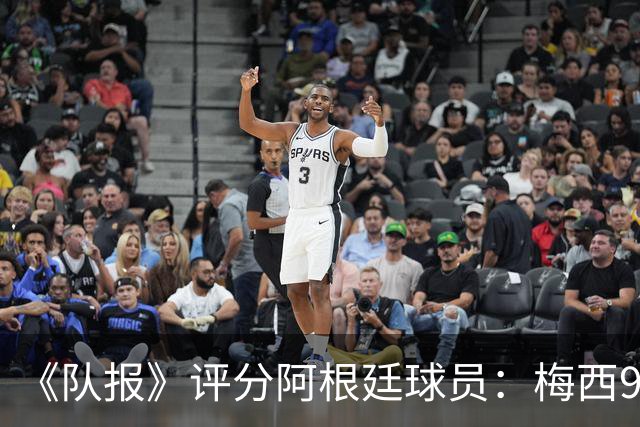 《队报》评分阿根廷球员：梅西9分，麦卡利斯特、德保罗7分