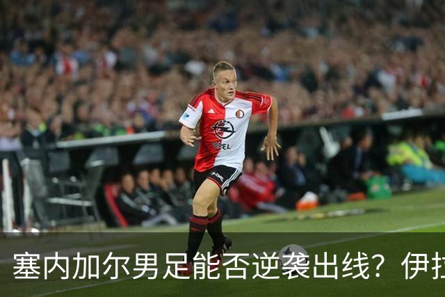 塞内加尔男足能否逆袭出线？伊拉克男足亦有一线希望！