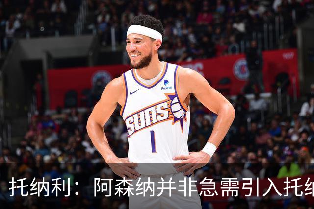 托纳利：阿森纳并非急需引入托纳利，不应花1亿英镑买他