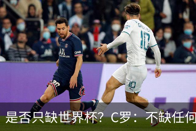是否只缺世界杯？C罗：不缺任何东西 赢不会让我让更伟大反之亦然