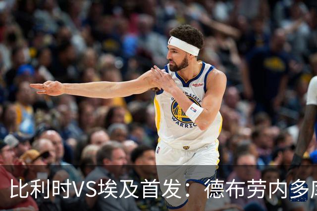 比利时VS埃及首发：德布劳内多库特罗萨德再战萨拉赫