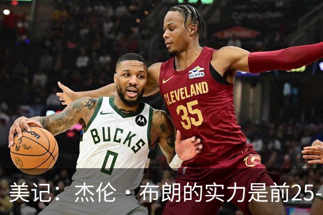 美记：杰伦·布朗的实力是前25-35之间 没有超巨级别交易价值