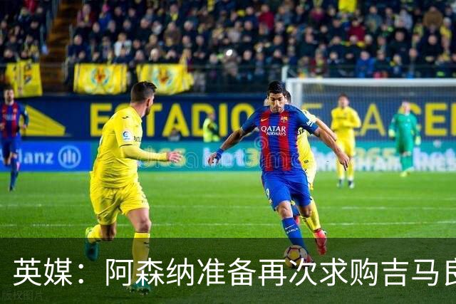 英媒：阿森纳准备再次求购吉马良斯，曼城皇马等队也在关注他