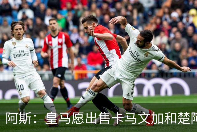 阿斯：皇马愿出售卡马文加和楚阿梅尼 只考虑外租马斯坦托诺